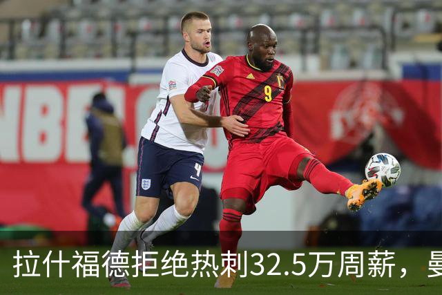 拉什福德拒绝热刺32.5万周薪，曼联2500万卖不掉！世界杯首发反被骂