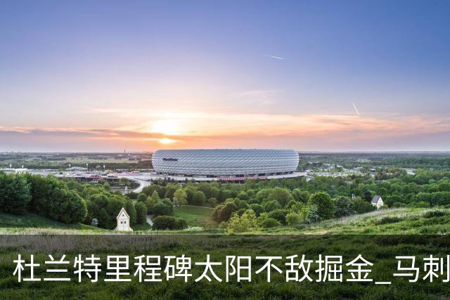 杜兰特里程碑太阳不敌掘金 马刺负鹈鹕14连败