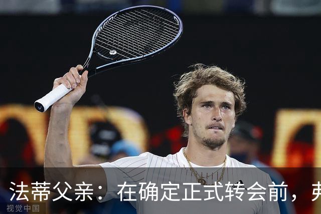 法蒂父亲：在确定正式转会前，弗里克从未与法蒂交流过