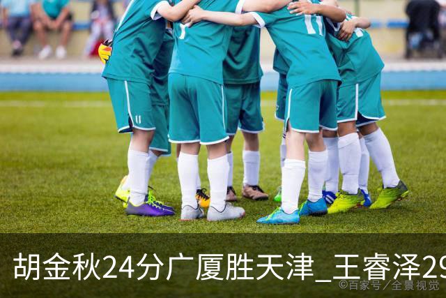 胡金秋24分广厦胜天津 王睿泽29+9青岛胜同曦