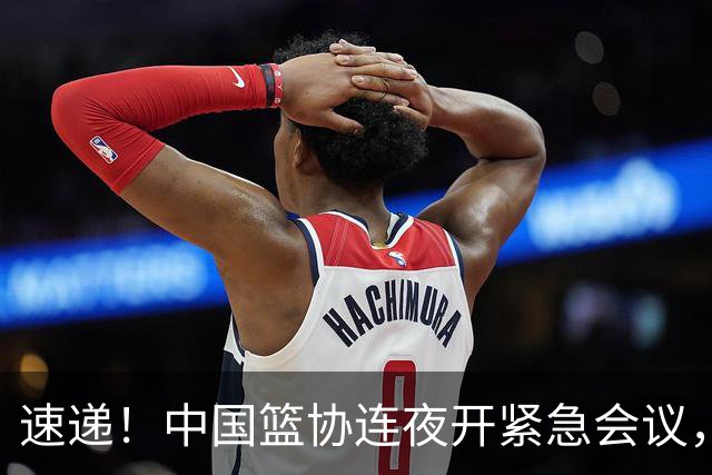 速递！中国篮协连夜开紧急会议，杜锋或顶替郭士强，赵继伟打封闭上阵
